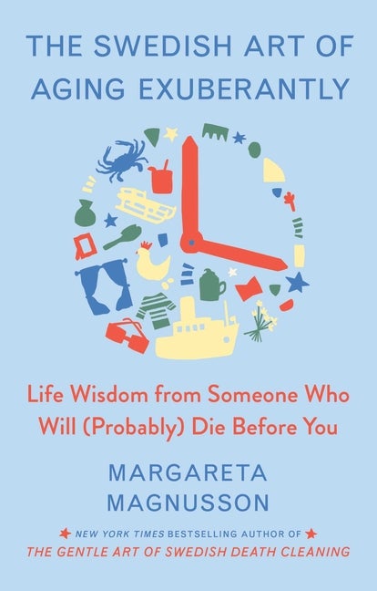 The Swedish Art of Aging Exuberantly: Life Wisdom from Someone Who Will (Probably) Die Before You...