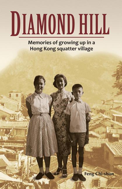 Item #706 Diamond Hill: Memories of Growing Up in a Hong Kong Squatter Village. Feng Chi-shun