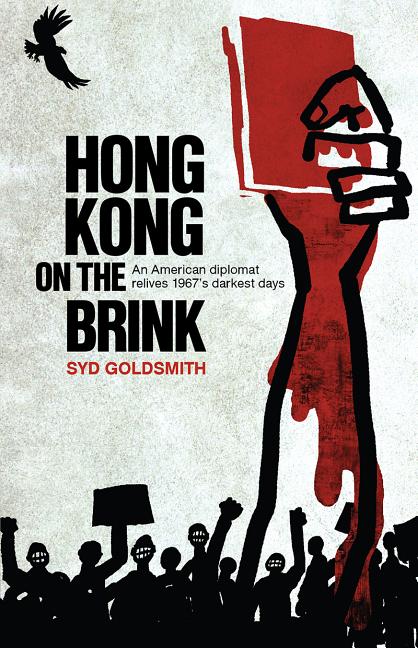 Item #705 Hong Kong on the Brink: An American Diplomat Relives 1967's Darkest Days. Syd Goldsmith