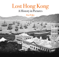 Item #16154 Lost Hong Kong: A History in Pictures (Unique Archives). Peter Waller